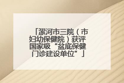 漯河市三院（市妇幼保健院）获评国家级“盆底保健门诊建设单位”