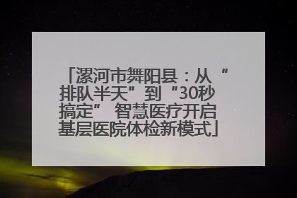 漯河市舞阳县：从“排队半天”到“30秒搞定” 智慧医疗开启基层医院体检新模式