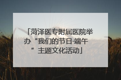 菏泽医专附属医院举办“我们的节日·端午”主题文化活动