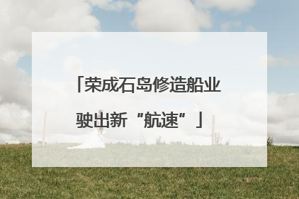 荣成石岛修造船业驶出新“航速”