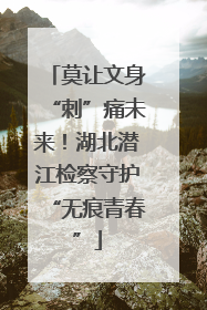 莫让文身“刺”痛未来！湖北潜江检察守护“无痕青春”