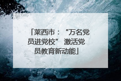 莱西市：“万名党员进党校” 激活党员教育新动能