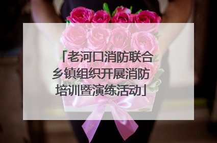 老河口消防联合乡镇组织开展消防培训暨演练活动