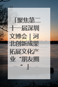 聚焦第二十一届深圳文博会｜河北创新成果拓展文化产业“朋友圈”