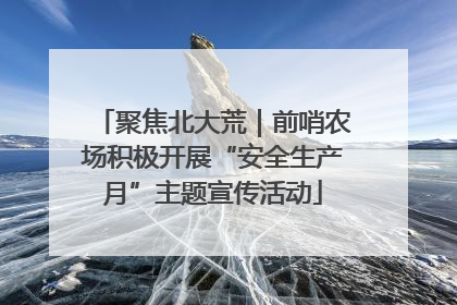 聚焦北大荒｜前哨农场积极开展“安全生产月”主题宣传活动