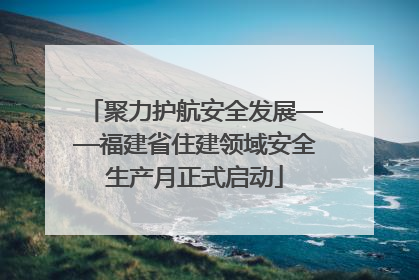 聚力护航安全发展——福建省住建领域安全生产月正式启动
