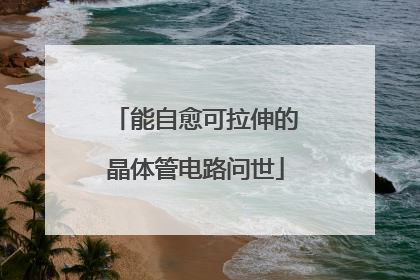 能自愈可拉伸的晶体管电路问世