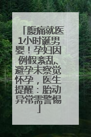 腹痛就医1小时诞男婴！孕妇因例假紊乱、避孕未察觉怀孕，医生提醒：胎动异常需警惕
