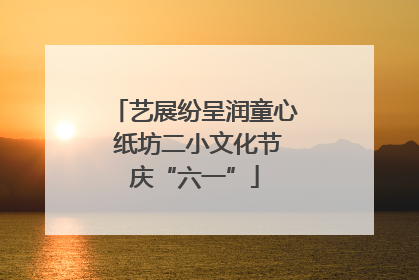 艺展纷呈润童心 纸坊二小文化节庆“六一”