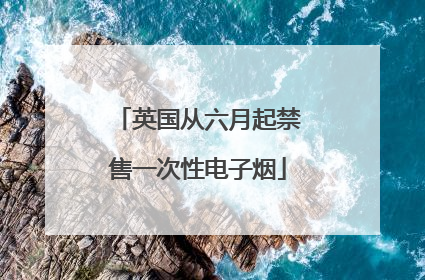 英国从六月起禁售一次性电子烟