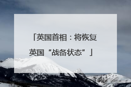 英国首相：将恢复英国“战备状态”