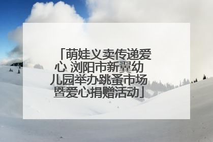 萌娃义卖传递爱心 浏阳市新翼幼儿园举办跳蚤市场暨爱心捐赠活动