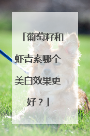 葡萄籽和虾青素哪个美白效果更好？