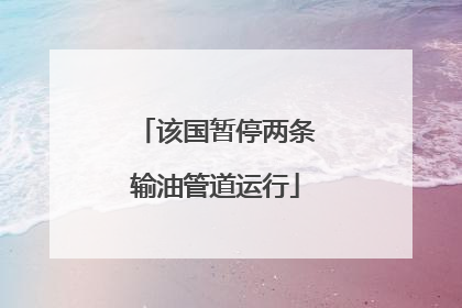 该国暂停两条输油管道运行