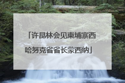 许昆林会见柬埔寨西哈努克省省长蒙西纳