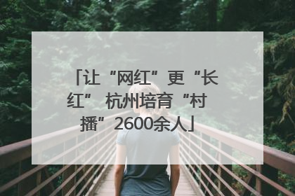 让“网红”更“长红” 杭州培育“村播”2600余人