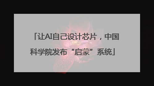 让AI自己设计芯片，中国科学院发布“启蒙”系统