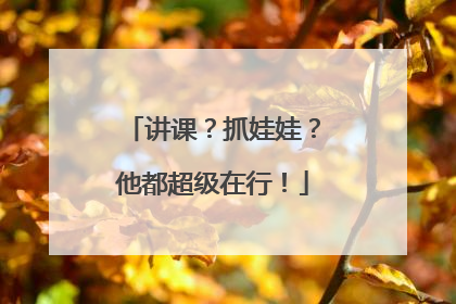 讲课？抓娃娃？他都超级在行！