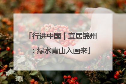 行进中国｜宜居锦州：绿水青山入画来