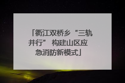 衢江双桥乡“三轨并行” 构建山区应急消防新模式