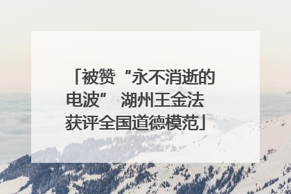 被赞“永不消逝的电波” 湖州王金法获评全国道德模范