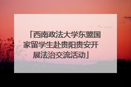 西南政法大学东盟国家留学生赴贵阳贵安开展法治交流活动