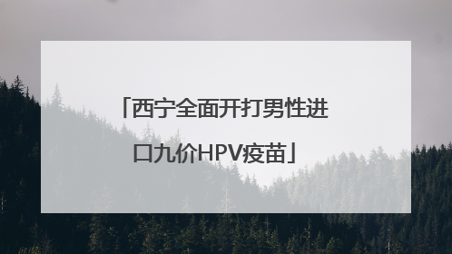 西宁全面开打男性进口九价HPV疫苗