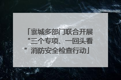 襄城多部门联合开展“三个专项、一回头看”消防安全检查行动