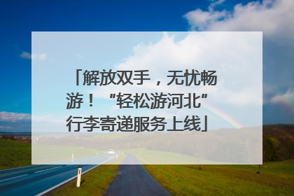 解放双手，无忧畅游！“轻松游河北”行李寄递服务上线