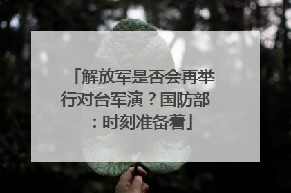 解放军是否会再举行对台军演？国防部：时刻准备着