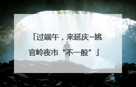 过端午，来延庆~姚官岭夜市“不一般”