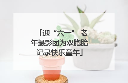 迎“六一” 老年摄影团为双胞胎记录快乐童年