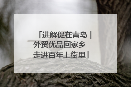 进解促在青岛｜外贸优品回家乡 走进百年上街里