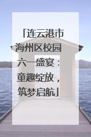 连云港市海州区校园六一盛宴：童趣绽放，筑梦启航