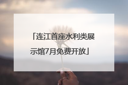 连江首座水利类展示馆7月免费开放