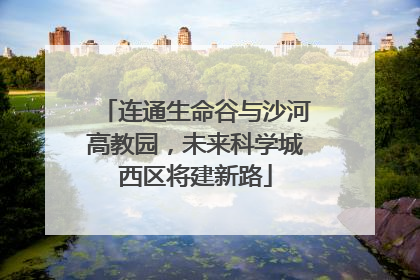 连通生命谷与沙河高教园，未来科学城西区将建新路