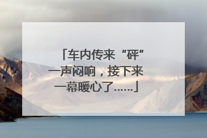 车内传来“砰”一声闷响，接下来一幕暖心了……