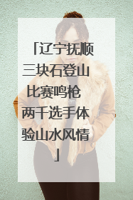 辽宁抚顺三块石登山比赛鸣枪 两千选手体验山水风情