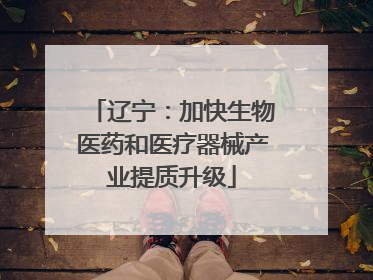 辽宁：加快生物医药和医疗器械产业提质升级