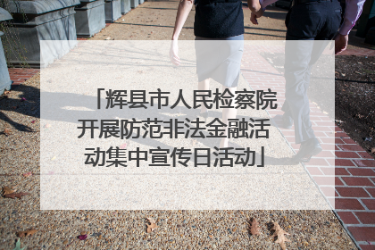 辉县市人民检察院开展防范非法金融活动集中宣传日活动