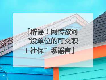 辟谣！网传漯河“没单位的可交职工社保”系谣言