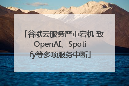 谷歌云服务严重宕机 致OpenAI、Spotify等多项服务中断