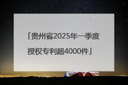贵州省2025年一季度授权专利超4000件
