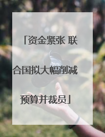 资金紧张 联合国拟大幅削减预算并裁员