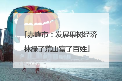 赤峰市：发展果树经济林绿了荒山富了百姓