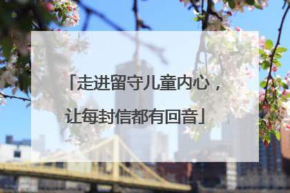 走进留守儿童内心，让每封信都有回音