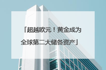 超越欧元！黄金成为全球第二大储备资产