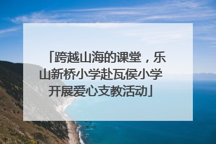 跨越山海的课堂，乐山新桥小学赴瓦侯小学开展爱心支教活动