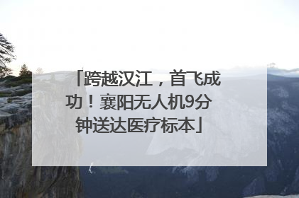 跨越汉江，首飞成功！襄阳无人机9分钟送达医疗标本