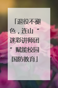 退役不褪色，连山“迷彩讲师团”赋能校园国防教育